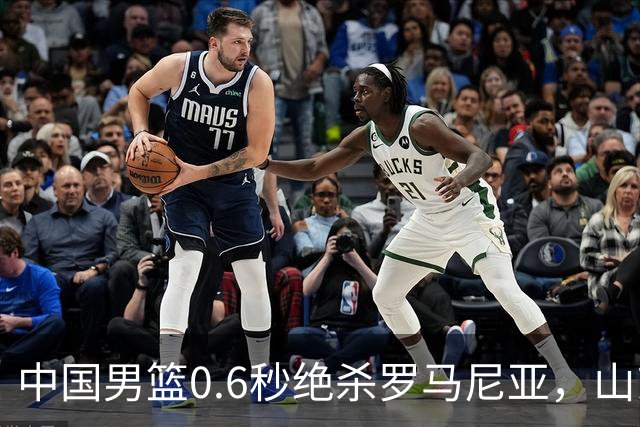 中国男篮0.6秒绝杀罗马尼亚，山东小将再立新功，新赛季必进一队